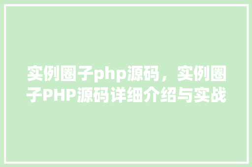 实例圈子php源码，实例圈子PHP源码详细介绍与实战应用