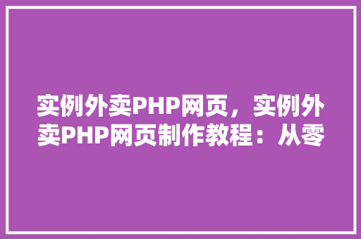 实例外卖PHP网页，实例外卖PHP网页制作教程：从零开始打造自己的外卖平台