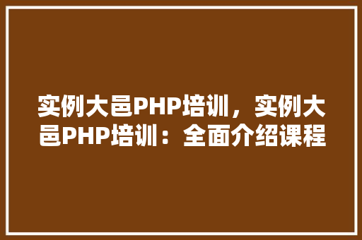 实例大邑PHP培训，实例大邑PHP培训：全面介绍课程内容及学习成果