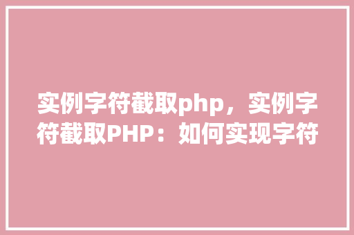 实例字符截取php，实例字符截取PHP：如何实现字符串的精准截取