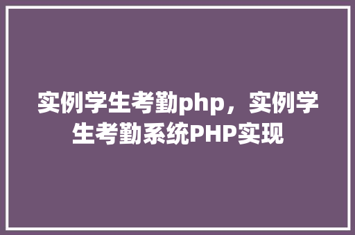 实例学生考勤php，实例学生考勤系统PHP实现