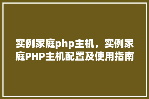 实例家庭php主机，实例家庭PHP主机配置及使用指南