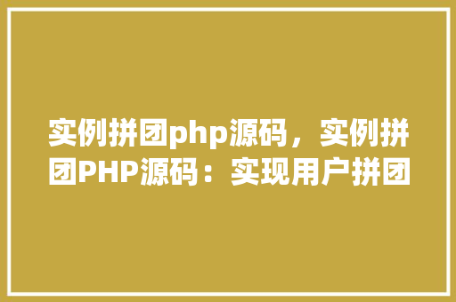 实例拼团php源码，实例拼团PHP源码：实现用户拼团功能详解