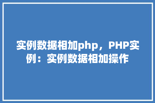 实例数据相加php，PHP实例：实例数据相加操作