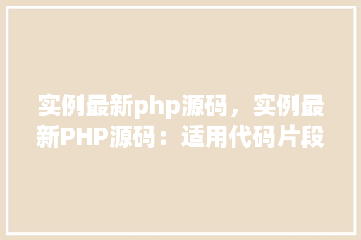 实例最新php源码，实例最新PHP源码：适用代码片段展示