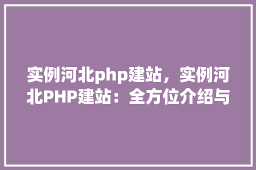 实例河北php建站，实例河北PHP建站：全方位介绍与例子分析