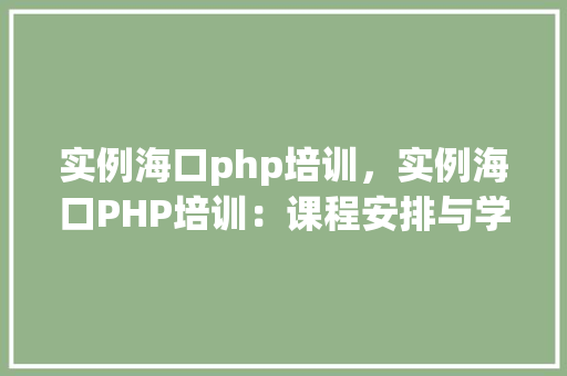 实例海口php培训，实例海口PHP培训：课程安排与学习成果展示