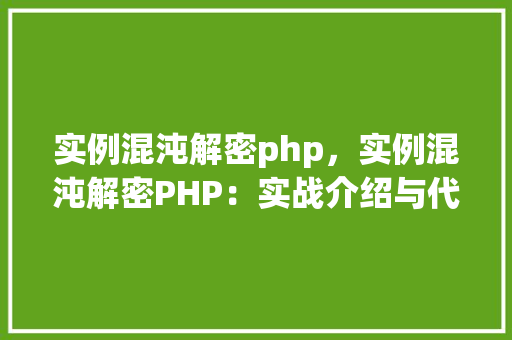 实例混沌解密php，实例混沌解密PHP：实战介绍与代码演示