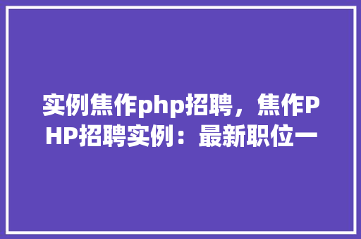 实例焦作php招聘，焦作PHP招聘实例：最新职位一览表