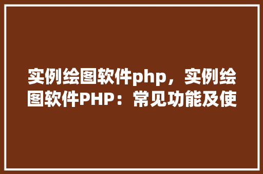 实例绘图软件php，实例绘图软件PHP：常见功能及使用例子