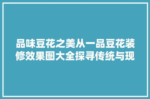 品味豆花之美从一品豆花装修效果图大全探寻传统与现代的交融