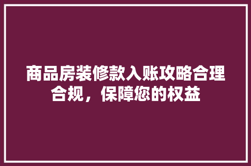 商品房装修款入账攻略合理合规，保障您的权益