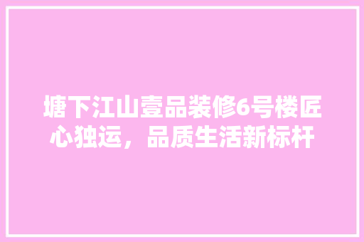 塘下江山壹品装修6号楼匠心独运，品质生活新标杆