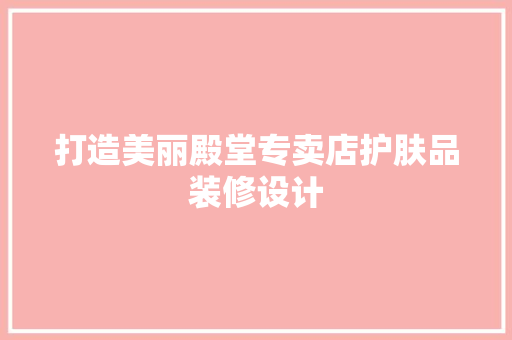打造美丽殿堂专卖店护肤品装修设计