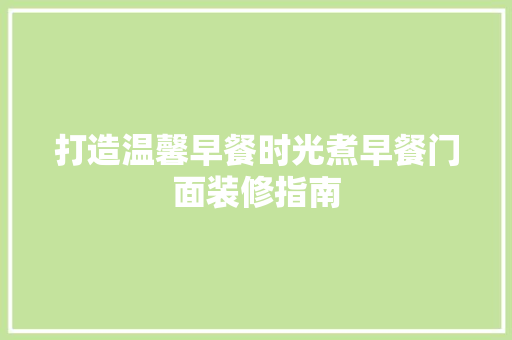 打造温馨早餐时光煮早餐门面装修指南