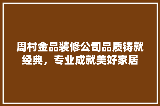 周村金品装修公司品质铸就经典，专业成就美好家居