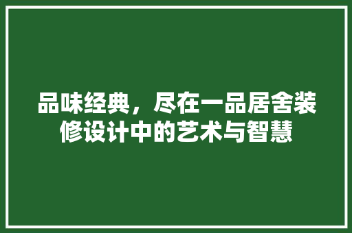 品味经典，尽在一品居舍装修设计中的艺术与智慧
