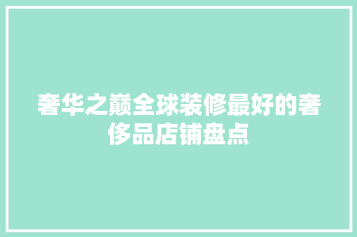 奢华之巅全球装修最好的奢侈品店铺盘点
