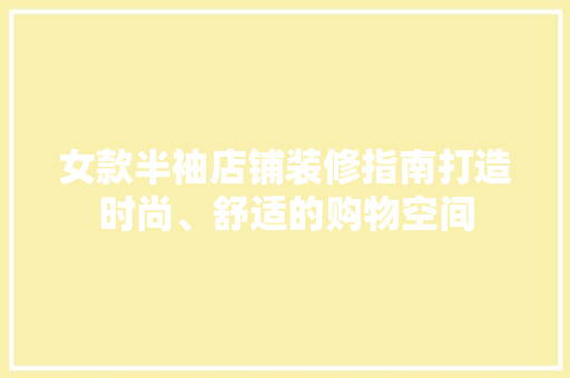 女款半袖店铺装修指南打造时尚、舒适的购物空间