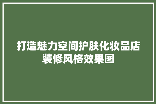 打造魅力空间护肤化妆品店装修风格效果图