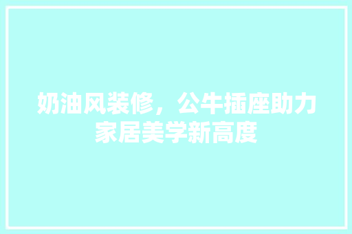 奶油风装修，公牛插座助力家居美学新高度