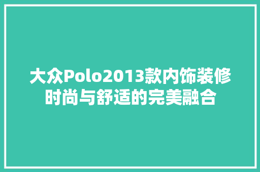 大众Polo2013款内饰装修时尚与舒适的完美融合