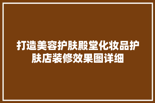 打造美容护肤殿堂化妆品护肤店装修效果图详细