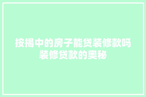 按揭中的房子能贷装修款吗装修贷款的奥秘