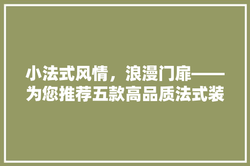 小法式风情，浪漫门扉——为您推荐五款高品质法式装修门品牌