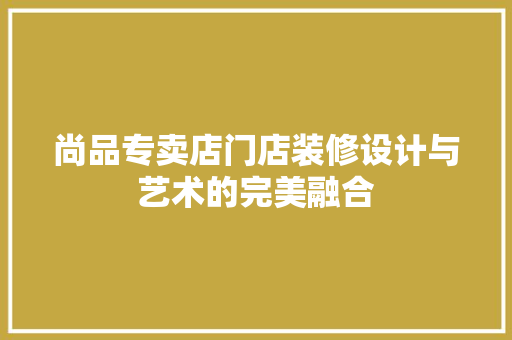 尚品专卖店门店装修设计与艺术的完美融合