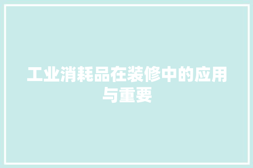 工业消耗品在装修中的应用与重要