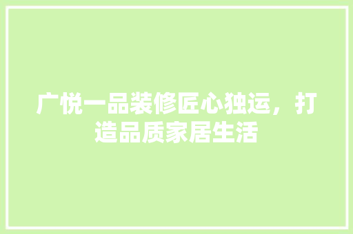 广悦一品装修匠心独运，打造品质家居生活