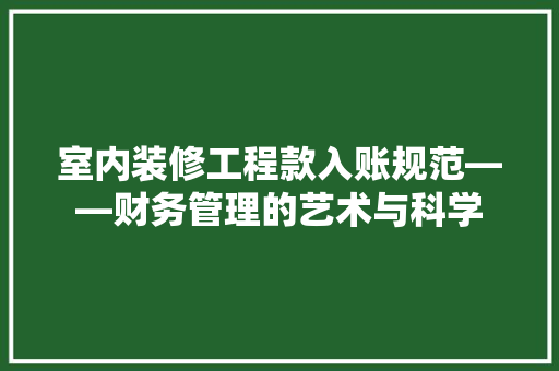 室内装修工程款入账规范——财务管理的艺术与科学