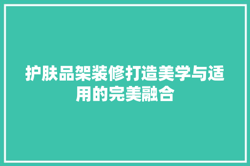 护肤品架装修打造美学与适用的完美融合