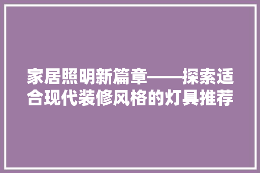 家居照明新篇章——探索适合现代装修风格的灯具推荐