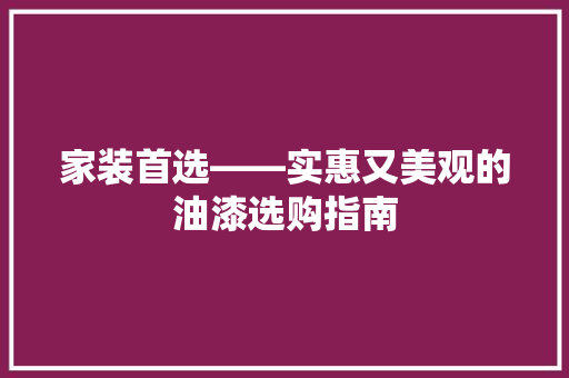 家装首选——实惠又美观的油漆选购指南