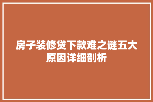 房子装修贷下款难之谜五大原因详细剖析
