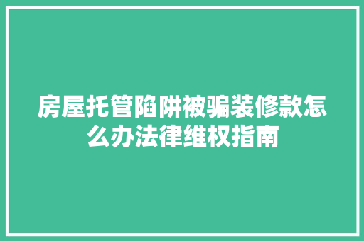 房屋托管陷阱被骗装修款怎么办法律维权指南