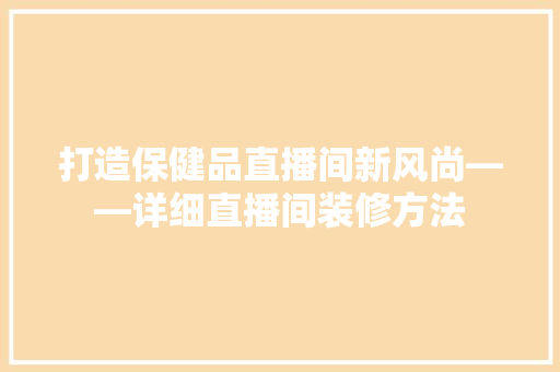打造保健品直播间新风尚——详细直播间装修方法