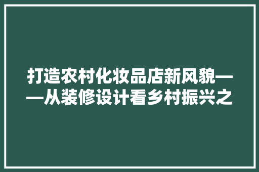 打造农村化妆品店新风貌——从装修设计看乡村振兴之美