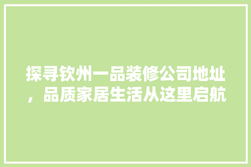探寻钦州一品装修公司地址，品质家居生活从这里启航