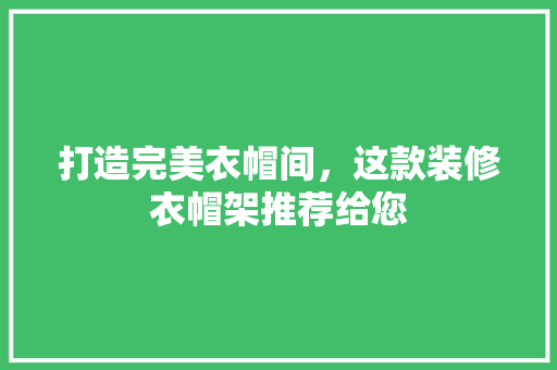 打造完美衣帽间，这款装修衣帽架推荐给您