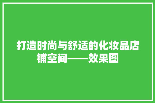 打造时尚与舒适的化妆品店铺空间——效果图