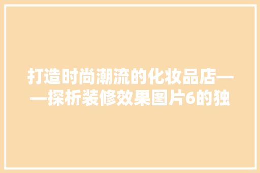 打造时尚潮流的化妆品店——探析装修效果图片6的独特魅力