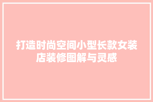 打造时尚空间小型长款女装店装修图解与灵感