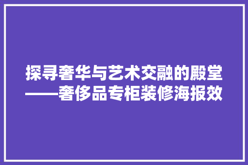 探寻奢华与艺术交融的殿堂——奢侈品专柜装修海报效果图