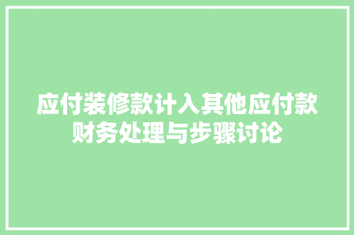 应付装修款计入其他应付款财务处理与步骤讨论