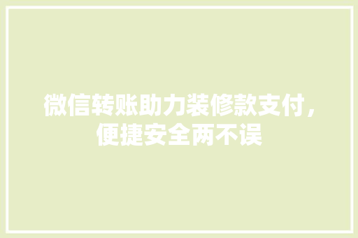 微信转账助力装修款支付，便捷安全两不误