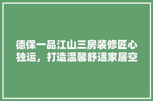 德保一品江山三房装修匠心独运，打造温馨舒适家居空间