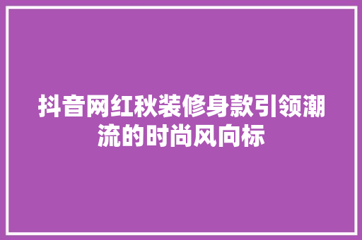 抖音网红秋装修身款引领潮流的时尚风向标